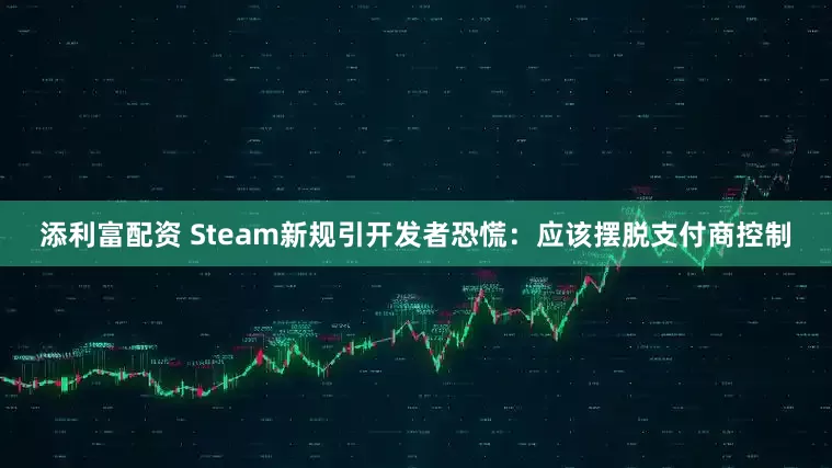 添利富配资 Steam新规引开发者恐慌：应该摆脱支付商控制