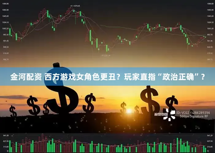 金河配资 西方游戏女角色更丑？玩家直指“政治正确”？
