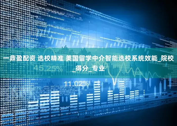 一鼎盈配资 选校精准 美国留学中介智能选校系统效能_院校_得分_专业