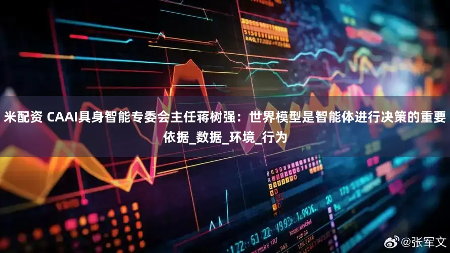 米配资 CAAI具身智能专委会主任蒋树强：世界模型是智能体进行决策的重要依据_数据_环境_行为