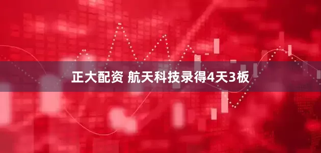 正大配资 航天科技录得4天3板