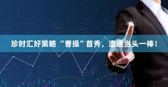 珍时汇好策略 “曹操”首秀，遭遇当头一棒！