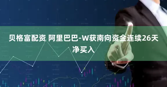 贝格富配资 阿里巴巴-W获南向资金连续26天净买入