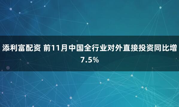 添利富配资 前11月中国全行业对外直接投资同比增7.5%